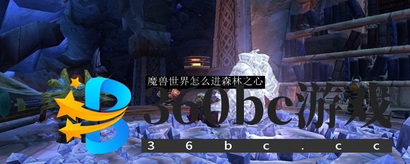 魔兽世界怎么进森林之心