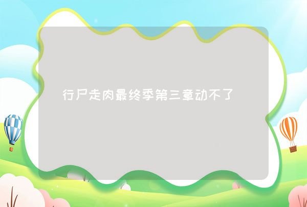 行尸走肉最终季第三章动不了,第1张